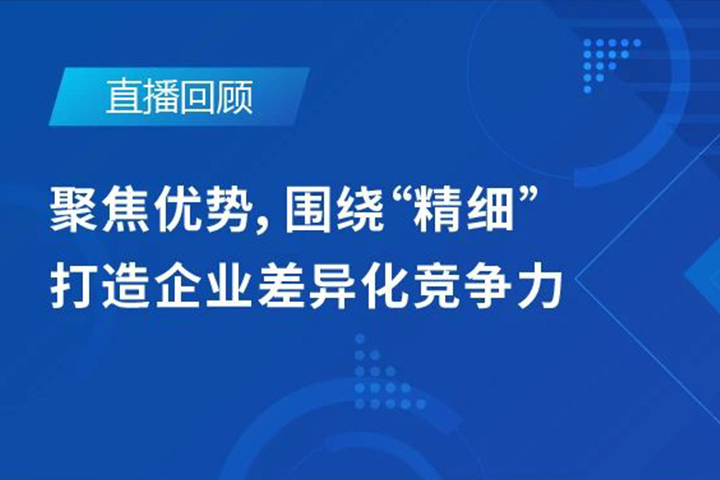 直播回顧|聚焦優(yōu)勢，圍繞"精細"打造企業(yè)的差異化競爭力