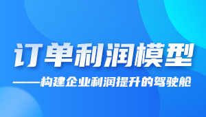 直播 | 訂單利潤(rùn)模型——構(gòu)建企業(yè)利潤(rùn)提升的駕駛艙